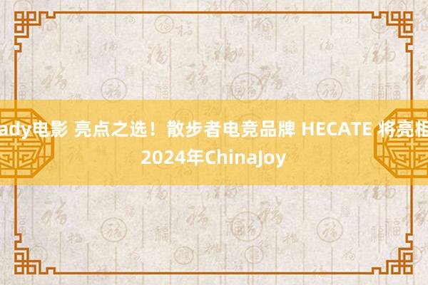 ady电影 亮点之选！散步者电竞品牌 HECATE 将亮相2024年ChinaJoy