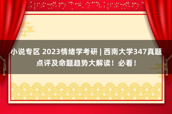 小说专区 2023情绪学考研 | 西南大学347真题点评及命题趋势大解读！必看！