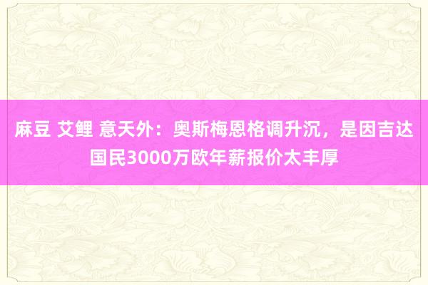 麻豆 艾鲤 意天外：奥斯梅恩格调升沉，是因吉达国民3000万欧年薪报价太丰厚
