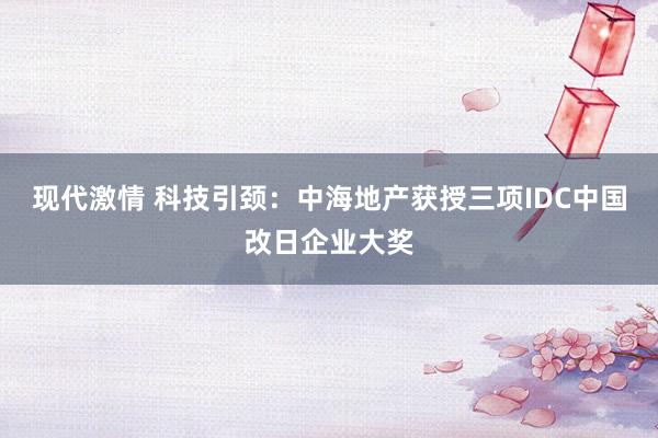 现代激情 科技引颈：中海地产获授三项IDC中国改日企业大奖