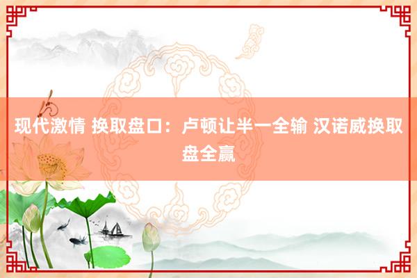 现代激情 换取盘口:卢顿让半一全输 汉诺威换取盘全赢
