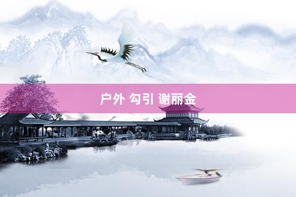 户外 勾引 谢丽金