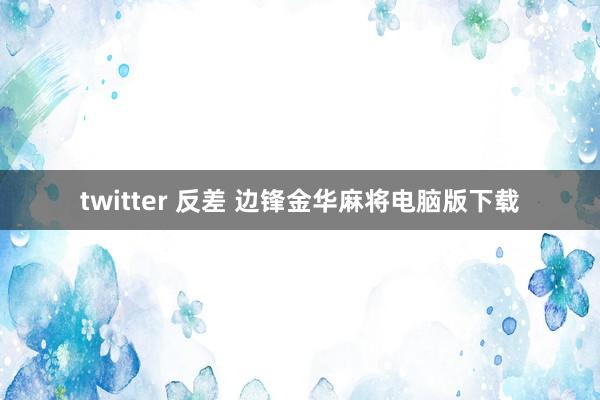 twitter 反差 边锋金华麻将电脑版下载