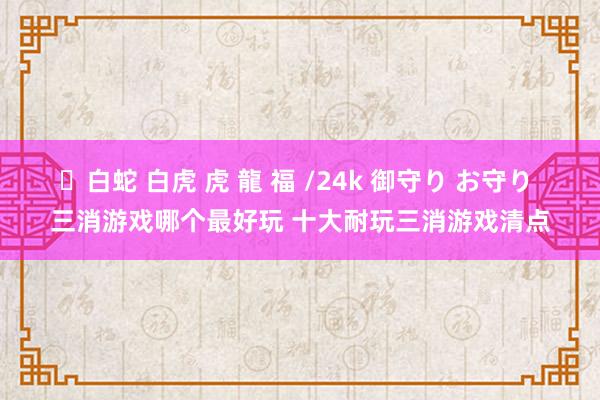 ✨白蛇 白虎 虎 龍 福 /24k 御守り お守り 三消游戏哪个最好玩 十大耐玩三消游戏清点