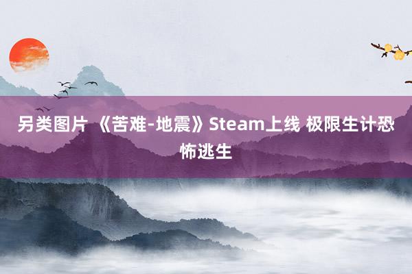 另类图片 《苦难-地震》Steam上线 极限生计恐怖逃生