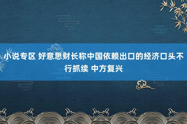小说专区 好意思财长称中国依赖出口的经济口头不行抓续 中方复兴
