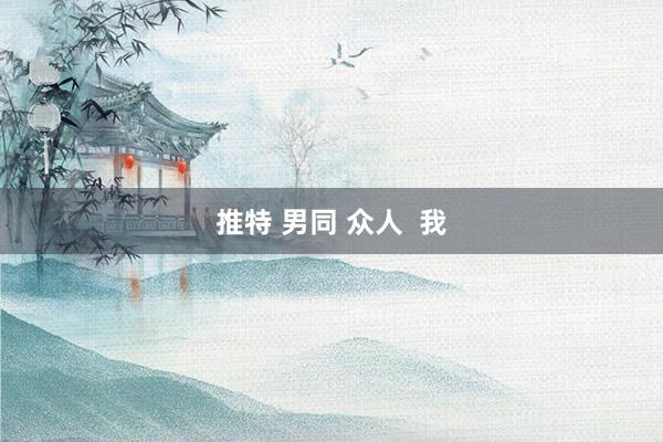 推特 男同 众人  我
