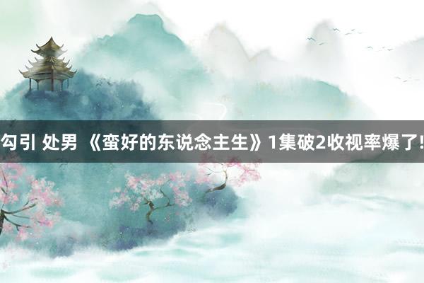 勾引 处男 《蛮好的东说念主生》1集破2收视率爆了!