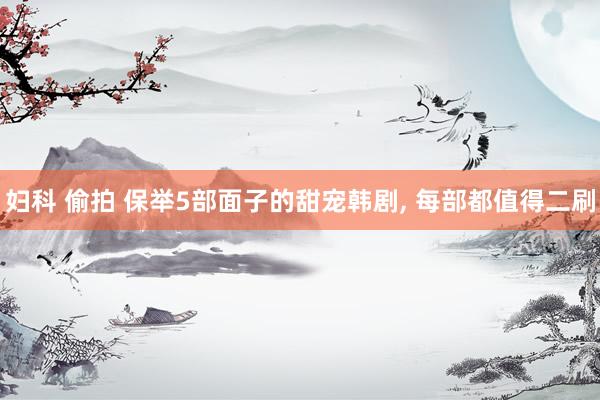 妇科 偷拍 保举5部面子的甜宠韩剧， 每部都值得二刷