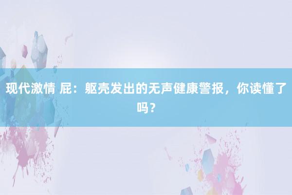 现代激情 屁：躯壳发出的无声健康警报，你读懂了吗？